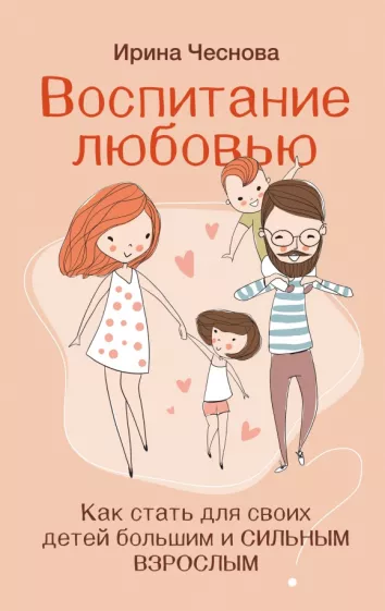 Ирина Чеснова: Воспитание любовью. Как стать для своих детей большим и сильным взрослым