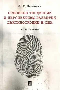 Артур Холевчук: Основные тенденции и перспективы развития дактилоскопии в США. Монография