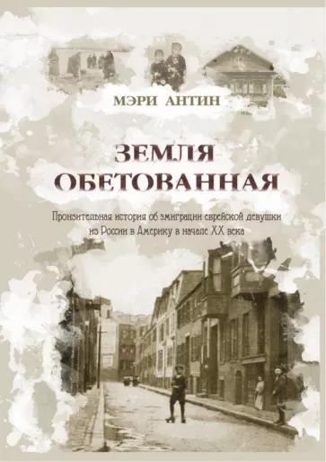 Мэри Антин: Земля обетованная. Пронзительная история об эмиграции еврейской девушки из России в Америку