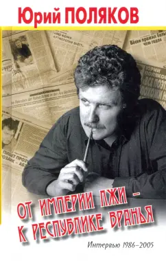 Юрий Поляков: От империи лжи - к республике вранья. Интервью 1986-2005