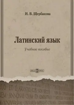 Ирина Щербакова: Латинский язык. Учебное пособие