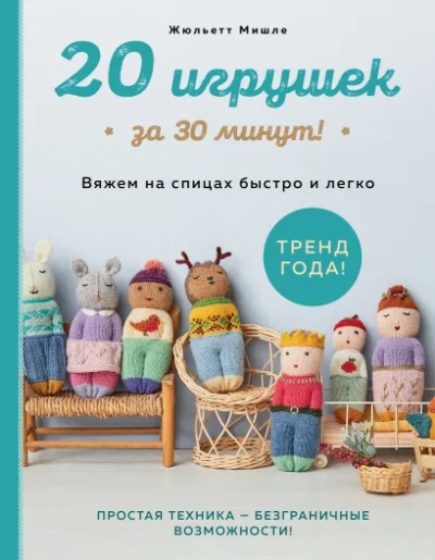 Мишле Жюльетт: 20 игрушек за 30 минут! Вяжем на спицах быстро и легко