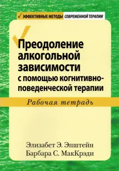 Эпштейн, МакКрэди: Преодоление алкогольной зависимости с помощью когнитивно-поведенческой терапии. Рабочая тетрадь