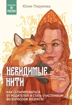 Юлия Пирумова: Невидимые нити. Как сепарироваться от родителей и стать счастливым во взрослом возрасте