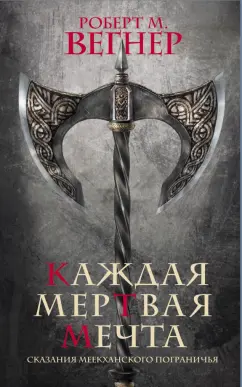 Роберт Вегнер: Сказания Меекханского пограничья. Каждая мертвая мечта