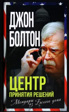 Джон Болтон: Центр принятия решений. Мемуары из Белого дома