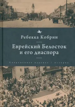 Ребекка Кобрин: Еврейский Белосток и его диаспора