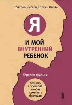 Лараби, Долли: Я и мой внутренний ребенок. Терапия травмы. Вернись в прошлое, чтобы изменить будущее