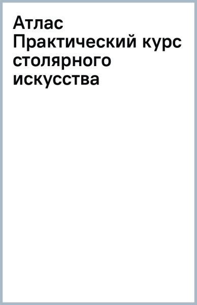 Атлас [Практический курс столярного искусства]