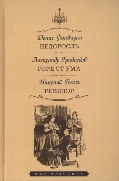 Фонвизин, Грибоедов, Гоголь: Недоросль. Горе от ума. Ревизор