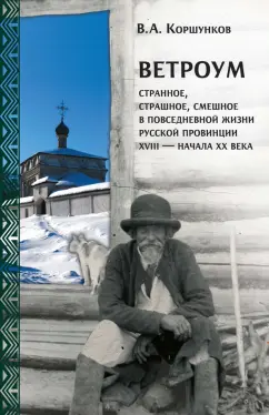 Владимир Коршунков: Ветроум. Странное, страшное, смешное в повседневной жизни русской провинции XVIII - начала XX века