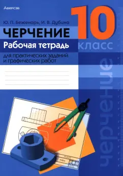 Беженарь, Дубина: Черчение. 10 класс. Рабочая тетрадь для практических заданий и графических работ