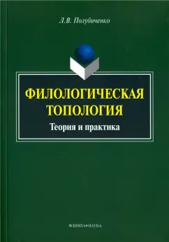 Лидия Полубиченко: Филологическая топология. Теория и практика. Монография