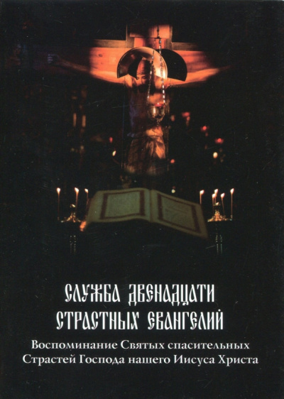 Служба Двенадцати Страстных Евангелий. Воспоминание Святых спасительных Страстей Господа нашего