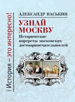 Александр Васькин: Узнай Москву. Исторические портреты московских достопримечательностей