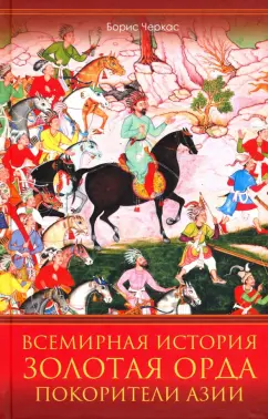 Борис Черкас: Всемирная история. Золотая Орда. Покорители Азии