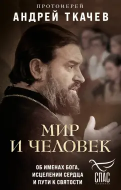 Андрей Протоиерей: Мир и человек. Об именах Бога, исцелении сердца и пути к святости