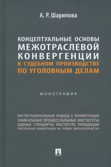 Алия Шарипова: Концептуальные основы межотраслевой конвергенции в судебном производстве по уголовным делам. Моногр.