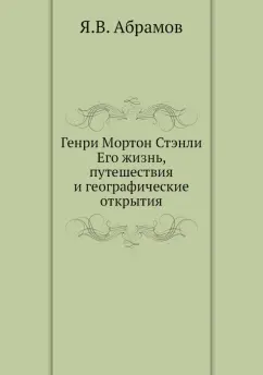 Яков Абрамов: Генри Мортон Стэнли. Его жизнь, путешествия и географические открытия