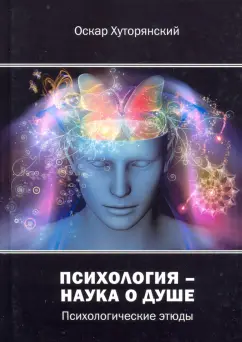 Оскар Хуторянский: Психология – наука о душе. Психологические этюды