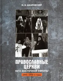 Михаил Шкаровский: Православные Церкви Юго-Восточной Европы (1945 - 1950-е гг.)