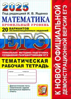 Ященко, Шестаков: ЕГЭ-2025. Математика. Профильный уровень. 20 вариантов заданий. Тематическая рабочая тетрадь