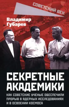 Владимир Губарев: Секретные академики. Как советские ученые обеспечили прорыв в ядерных исследованиях