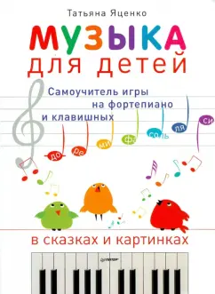 Татьяна Яценко: Музыка для детей. Самоучитель игры на фортепиано и клавишных в сказках и картинках