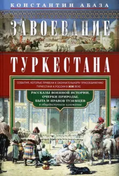 Константин Абаза: Завоевание Туркестана. Рассказы военной истории