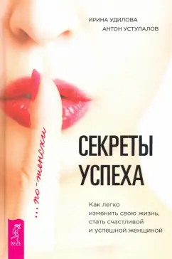 Удилова, Уступалов: Секреты успеха по-женски. Как изменить свою жизнь, стать счастливой и успешной женщиной