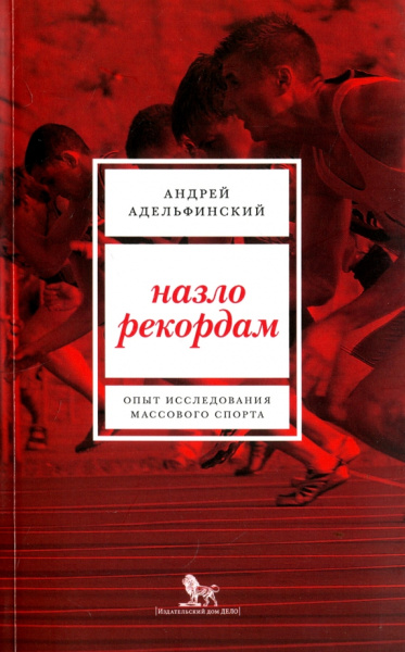 Андрей Адельфинский: Назло рекордам. Опыт исследования массового спорта