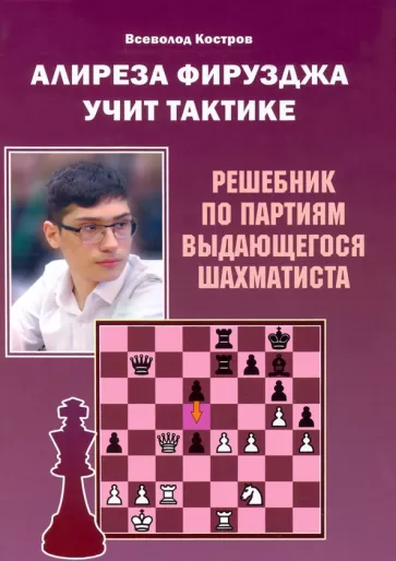Всеволод Костров: Алиреза Фирузджа учит тактике. Решебник по партиям выдающегося шахматиста