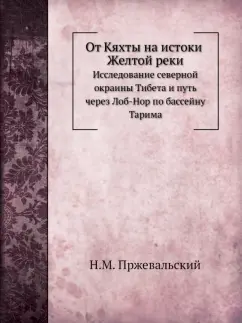 Николай Пржевальский: От Кяхты на истоки Желтой реки. Исследование северной окраины Тибета