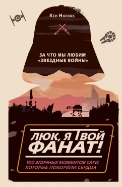 Кен Напзок: Люк, я твой фанат! За что мы любим "Звёздные войны". 100 эпичных моментов саги, которые покорили