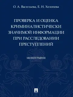 Васильева, Холопова: Проверка и оценка криминалистически значимой информации при расследовании преступлений. Монография