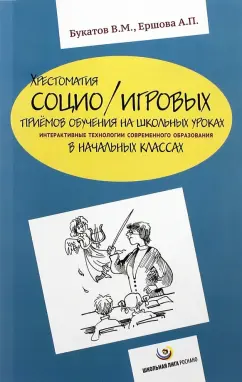 Букатов, Ершова: Хрестоматия социо/игровых приемов обучения на школьных уроках. Интерактивные технологии