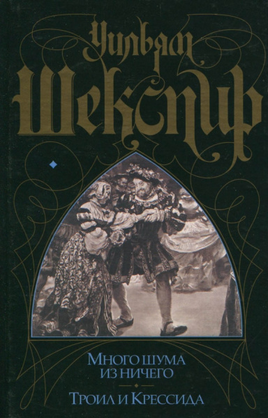 Уильям Шекспир: Много шума из ничего. Троил и Крессида