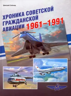Дмитрий Соболев: Хроника советской гражданской авиации. 1961-1991 гг.
