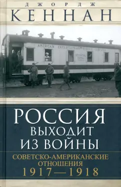 Джордж Кеннан: Россия выходит из войны. Советско-американские отношения, 1917–1918