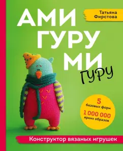 Татьяна Фирстова: Амигуруми-гуру. Конструктор вязаных игрушек