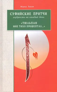 Мурад Хасан: Суфийские притчи. Мудрость на каждый день "Тюльпан мне тихо прошептал"