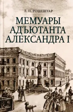 Рошешуар Луи-Виктор-Леон (Леонтий Петрович): Мемуары адъютанта Александра I