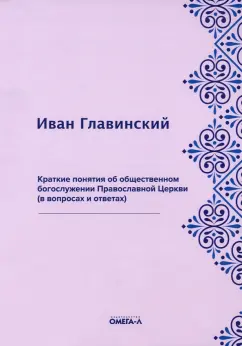 Иван Главинский: Краткие понятия об общественном богослужении Православной Церкви (в вопросах и ответах)