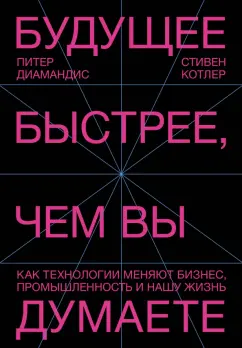 Диамандис, Котлер: Будущее быстрее, чем вы думаете. Как технологии меняют бизнес, промышленность и нашу жизнь