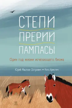 Юрий Маслов-Острович: Степи, прерии, пампасы. Один год жизни исчезающего биома