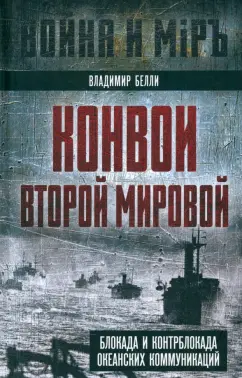 Владимир Белли: Конвои Второй мировой. Блокада и контрблокада океанских коммуникаций