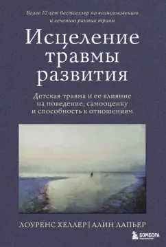 Лоуренс Хеллер: Исцеление травмы развития. Детская травма и ее влияние на поведение, самооценку