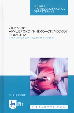 Андрей Котуков: Оказание акушерско-гинекологической помощи. Курс лекций для студентов III курса. Учебное пособие