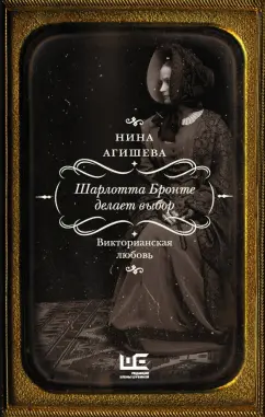 Нина Агишева: Шарлотта Бронте делает выбор. Викторианская любовь