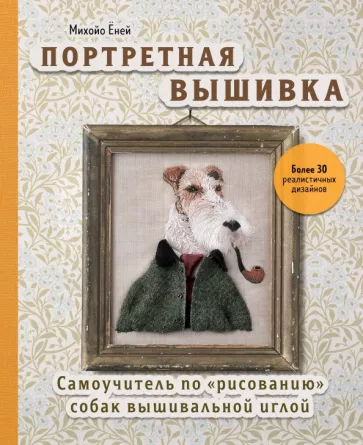 Михойо Ёней: Портретная вышивка. Самоучитель по «рисованию» собак вышивальной иглой